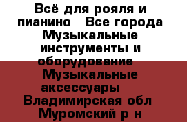 Всё для рояля и пианино - Все города Музыкальные инструменты и оборудование » Музыкальные аксессуары   . Владимирская обл.,Муромский р-н